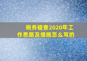 税务稽查2020年工作思路及措施怎么写的