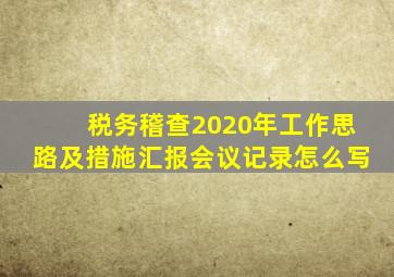 税务稽查2020年工作思路及措施汇报会议记录怎么写