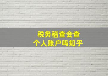 税务稽查会查个人账户吗知乎