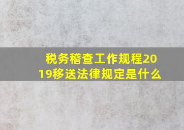 税务稽查工作规程2019移送法律规定是什么