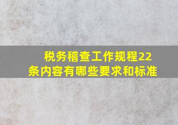 税务稽查工作规程22条内容有哪些要求和标准