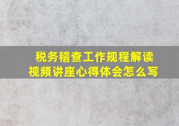 税务稽查工作规程解读视频讲座心得体会怎么写