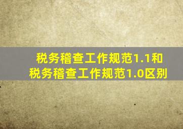 税务稽查工作规范1.1和税务稽查工作规范1.0区别