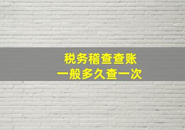 税务稽查查账一般多久查一次