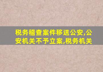 税务稽查案件移送公安,公安机关不予立案,税务机关