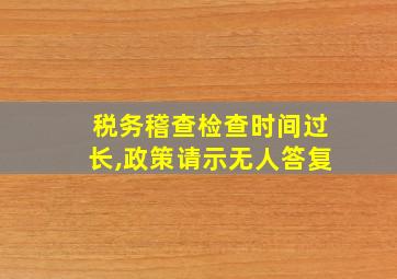 税务稽查检查时间过长,政策请示无人答复