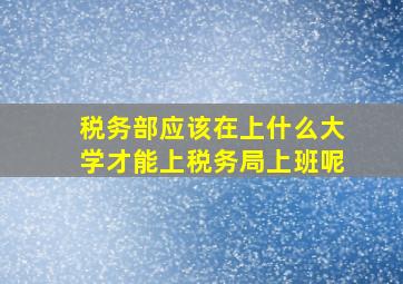 税务部应该在上什么大学才能上税务局上班呢