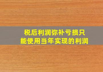 税后利润弥补亏损只能使用当年实现的利润