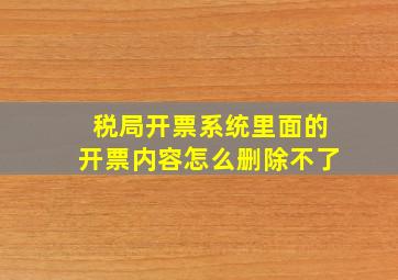 税局开票系统里面的开票内容怎么删除不了