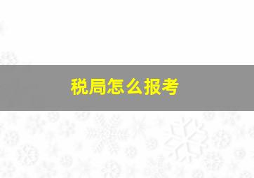 税局怎么报考