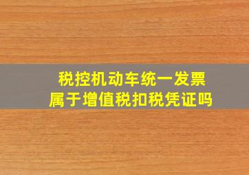 税控机动车统一发票属于增值税扣税凭证吗