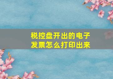 税控盘开出的电子发票怎么打印出来