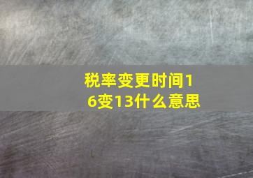 税率变更时间16变13什么意思