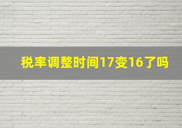 税率调整时间17变16了吗