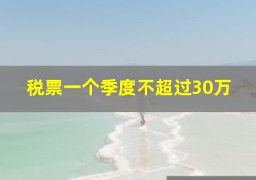 税票一个季度不超过30万