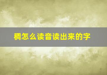 稠怎么读音读出来的字