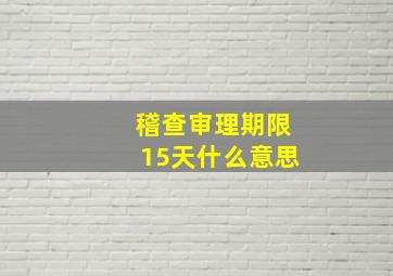 稽查审理期限15天什么意思