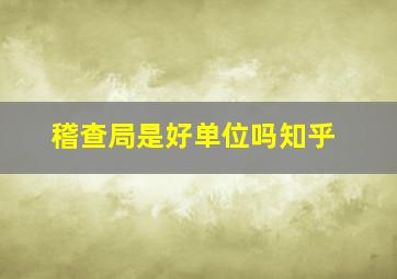 稽查局是好单位吗知乎