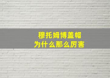 穆托姆博盖帽为什么那么厉害