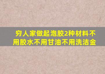 穷人家做起泡胶2种材料不用胶水不用甘油不用洗洁金