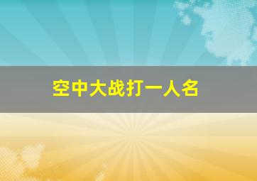 空中大战打一人名