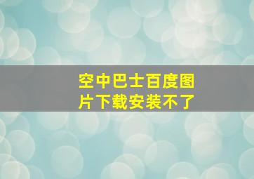 空中巴士百度图片下载安装不了