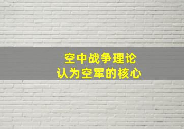 空中战争理论认为空军的核心