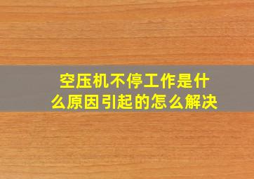 空压机不停工作是什么原因引起的怎么解决