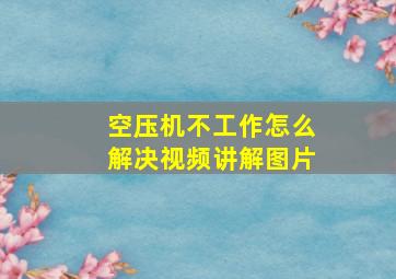 空压机不工作怎么解决视频讲解图片