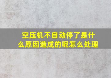 空压机不自动停了是什么原因造成的呢怎么处理