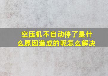 空压机不自动停了是什么原因造成的呢怎么解决