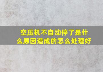 空压机不自动停了是什么原因造成的怎么处理好