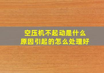 空压机不起动是什么原因引起的怎么处理好