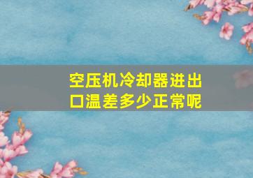 空压机冷却器进出口温差多少正常呢