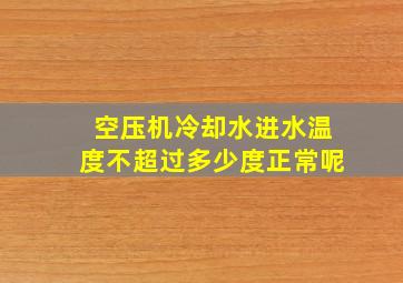 空压机冷却水进水温度不超过多少度正常呢