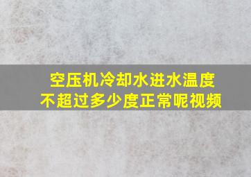 空压机冷却水进水温度不超过多少度正常呢视频