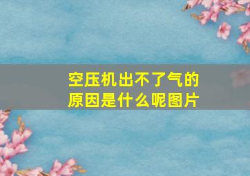 空压机出不了气的原因是什么呢图片