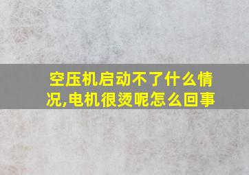 空压机启动不了什么情况,电机很烫呢怎么回事