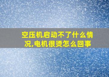 空压机启动不了什么情况,电机很烫怎么回事