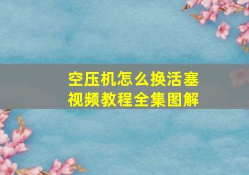 空压机怎么换活塞视频教程全集图解