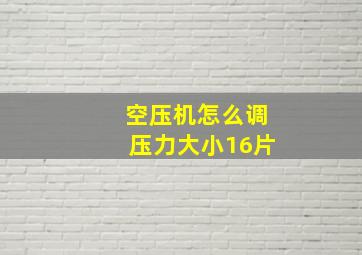 空压机怎么调压力大小16片