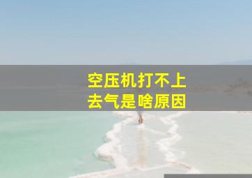 空压机打不上去气是啥原因