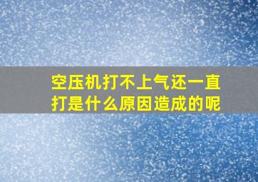 空压机打不上气还一直打是什么原因造成的呢