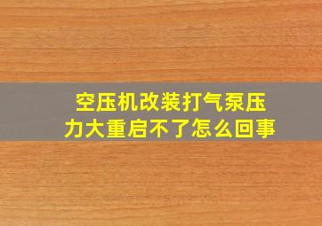 空压机改装打气泵压力大重启不了怎么回事