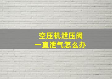 空压机泄压阀一直泄气怎么办