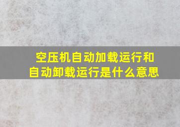 空压机自动加载运行和自动卸载运行是什么意思