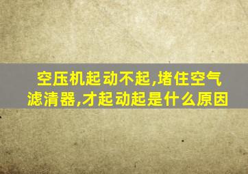 空压机起动不起,堵住空气滤清器,才起动起是什么原因