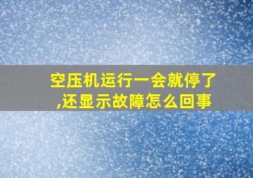 空压机运行一会就停了,还显示故障怎么回事