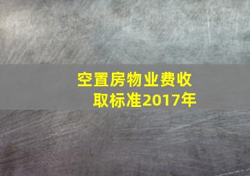 空置房物业费收取标准2017年