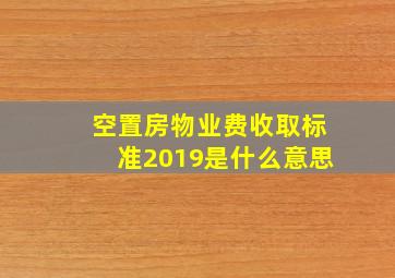 空置房物业费收取标准2019是什么意思